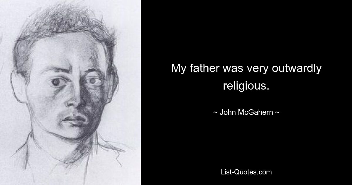 My father was very outwardly religious. — © John McGahern