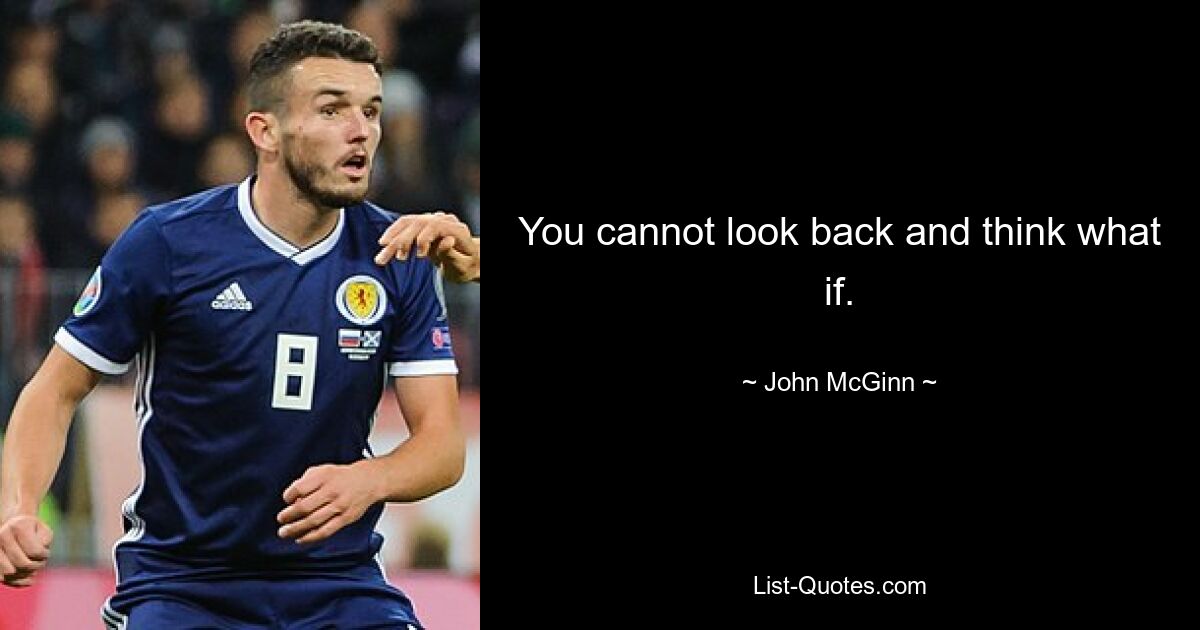 You cannot look back and think what if. — © John McGinn