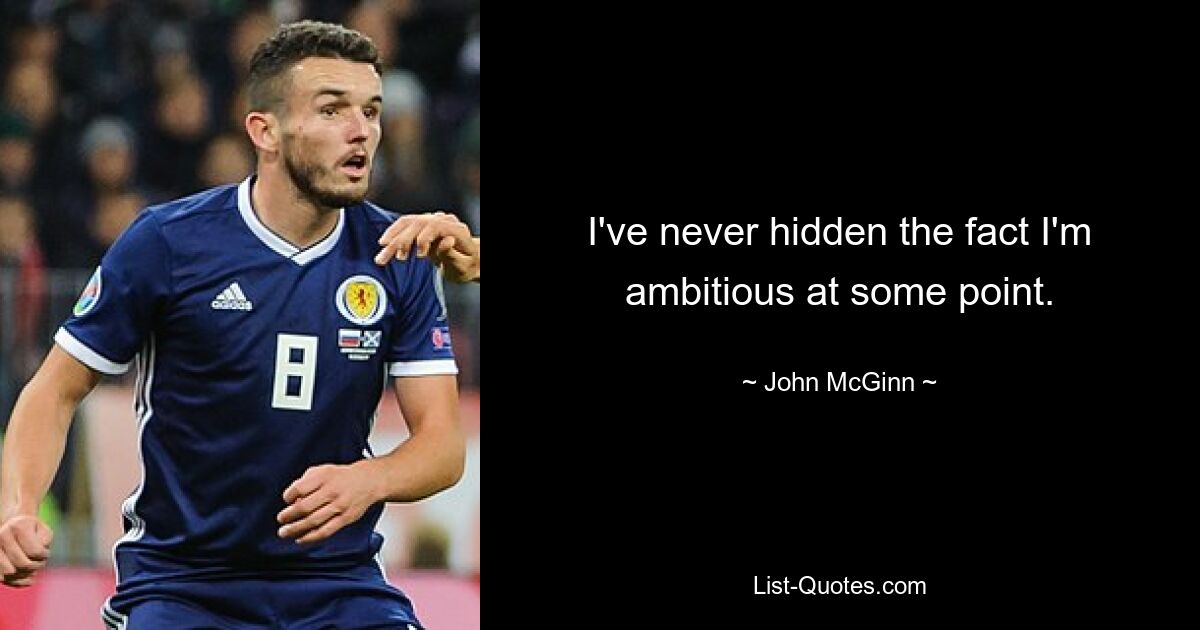 I've never hidden the fact I'm ambitious at some point. — © John McGinn