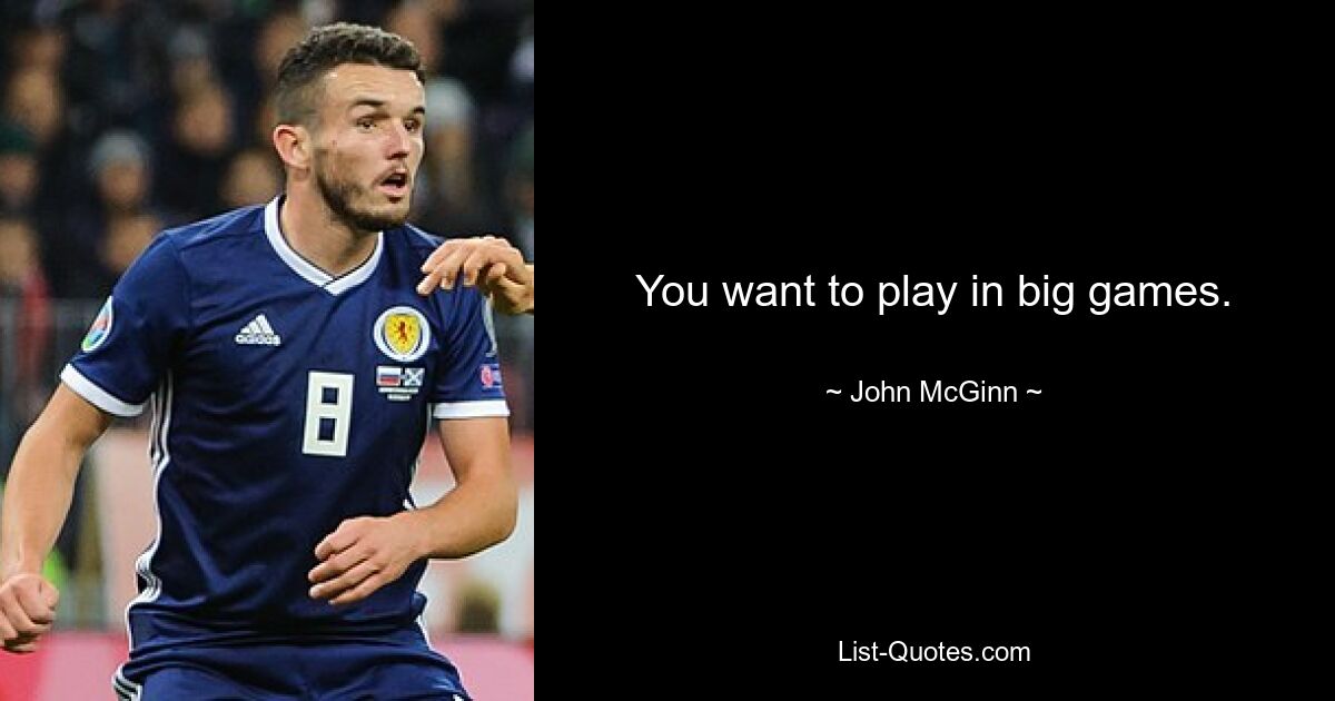 You want to play in big games. — © John McGinn