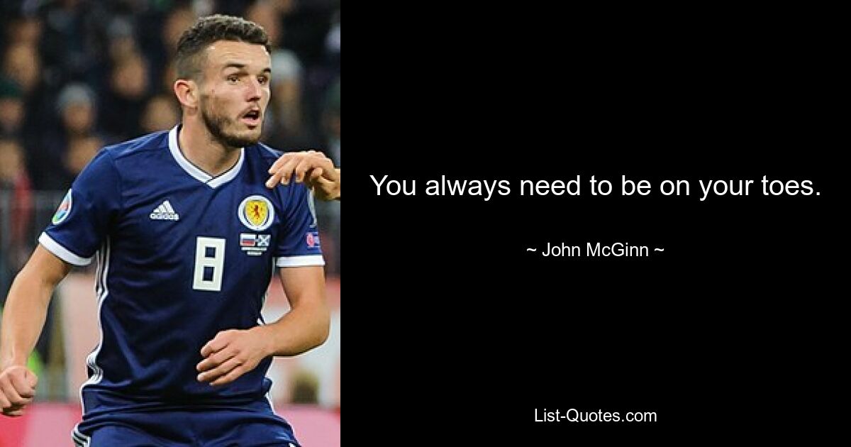 You always need to be on your toes. — © John McGinn