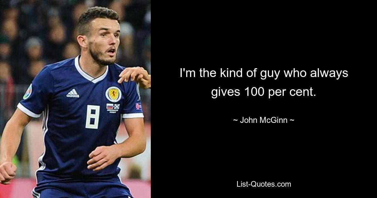 I'm the kind of guy who always gives 100 per cent. — © John McGinn