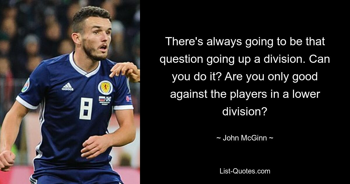 There's always going to be that question going up a division. Can you do it? Are you only good against the players in a lower division? — © John McGinn