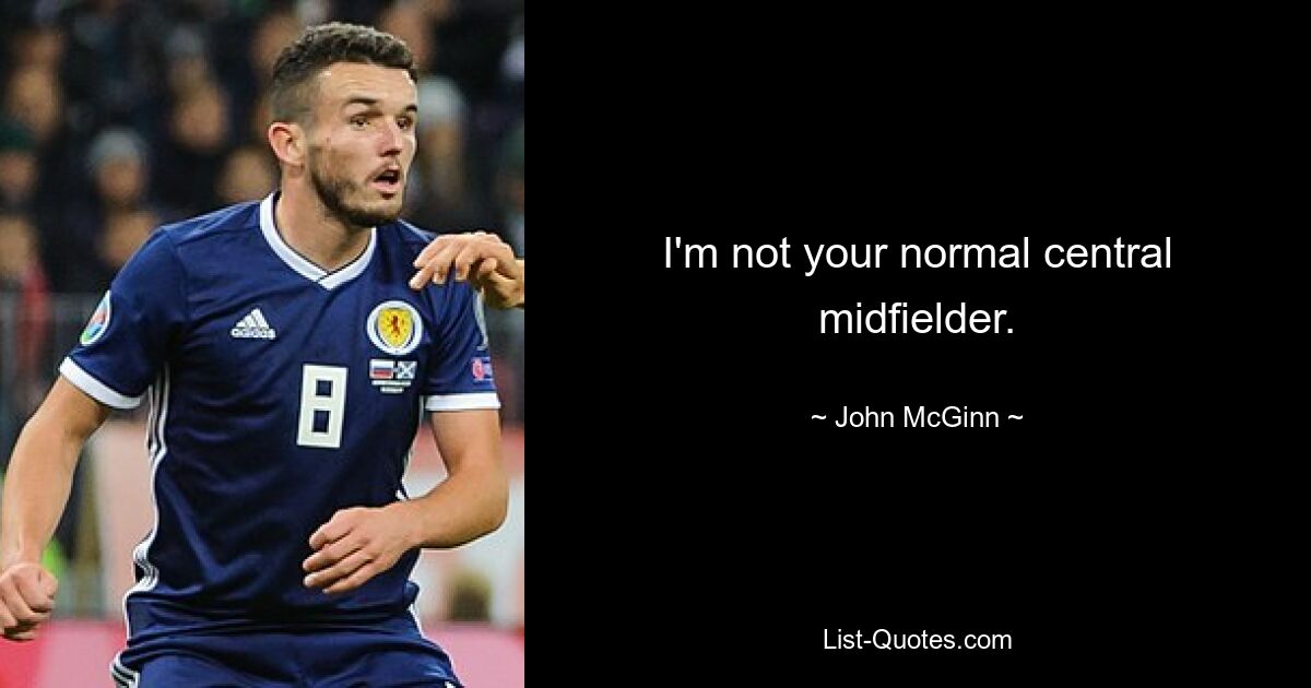 I'm not your normal central midfielder. — © John McGinn