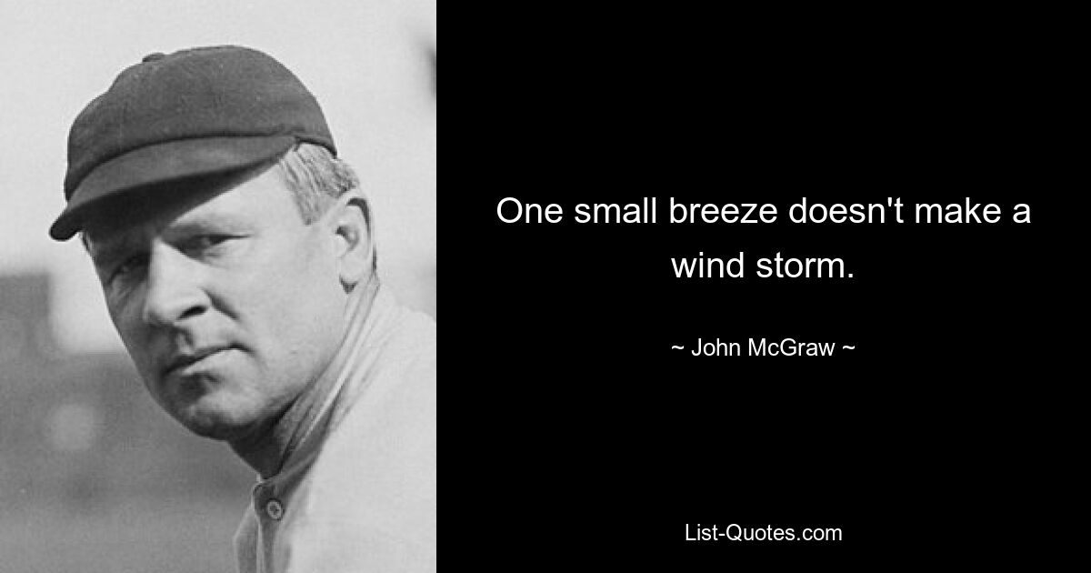 One small breeze doesn't make a wind storm. — © John McGraw