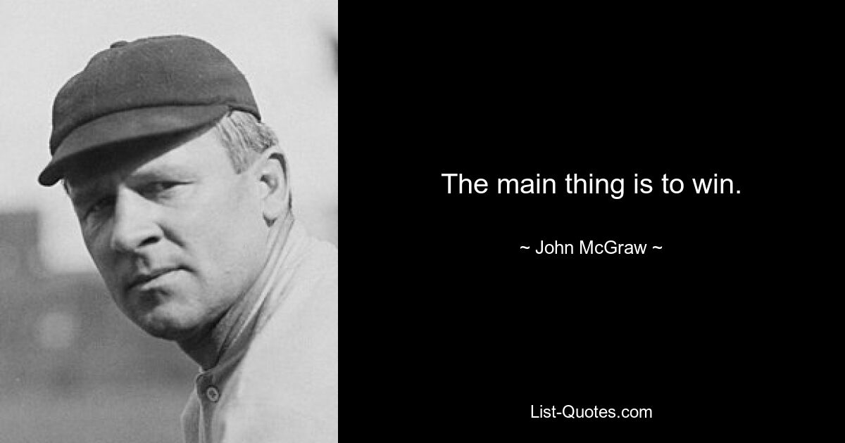 The main thing is to win. — © John McGraw