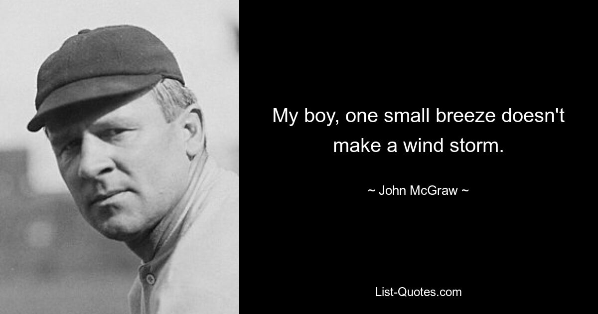 My boy, one small breeze doesn't make a wind storm. — © John McGraw