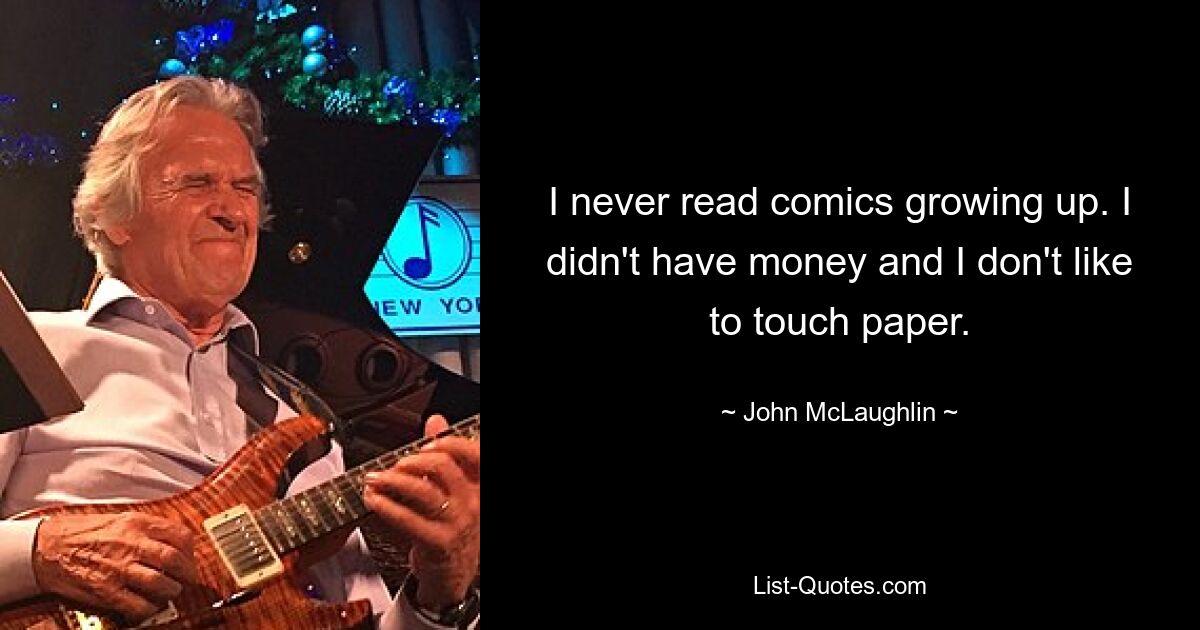 I never read comics growing up. I didn't have money and I don't like to touch paper. — © John McLaughlin