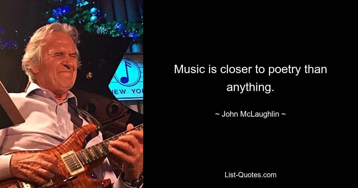 Music is closer to poetry than anything. — © John McLaughlin