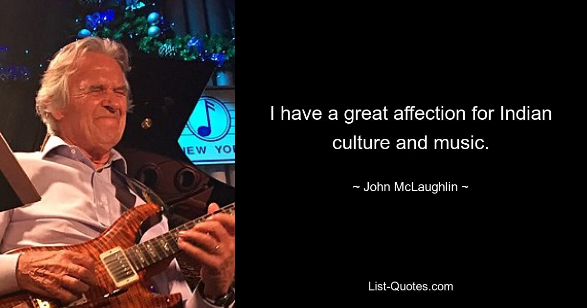 I have a great affection for Indian culture and music. — © John McLaughlin