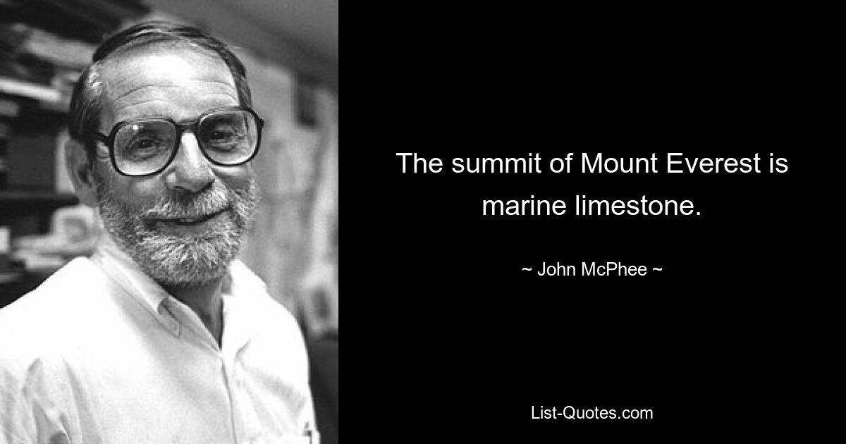 The summit of Mount Everest is marine limestone. — © John McPhee