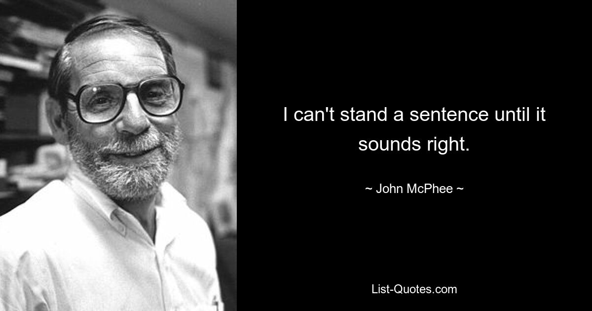 I can't stand a sentence until it sounds right. — © John McPhee