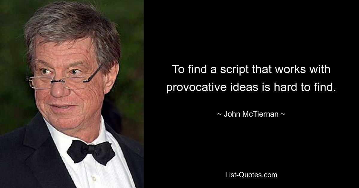 To find a script that works with provocative ideas is hard to find. — © John McTiernan