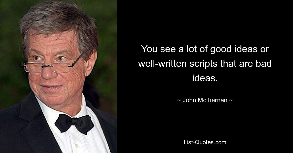 You see a lot of good ideas or well-written scripts that are bad ideas. — © John McTiernan