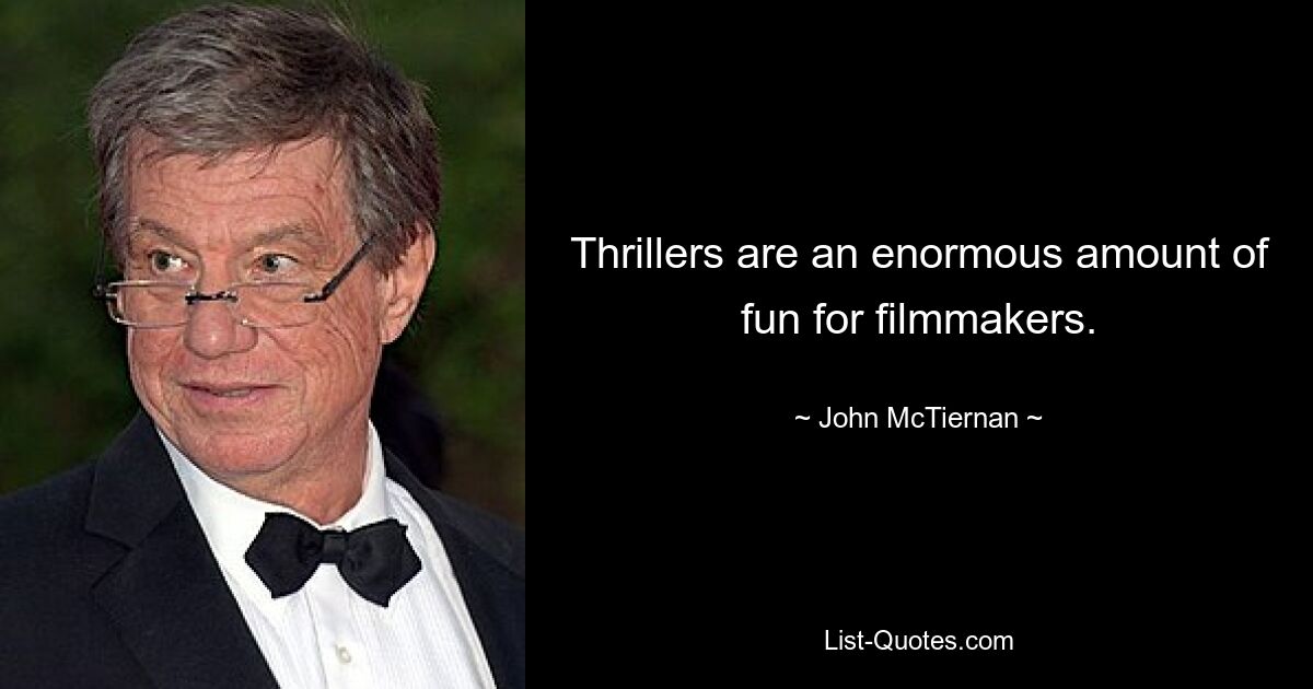 Thrillers are an enormous amount of fun for filmmakers. — © John McTiernan