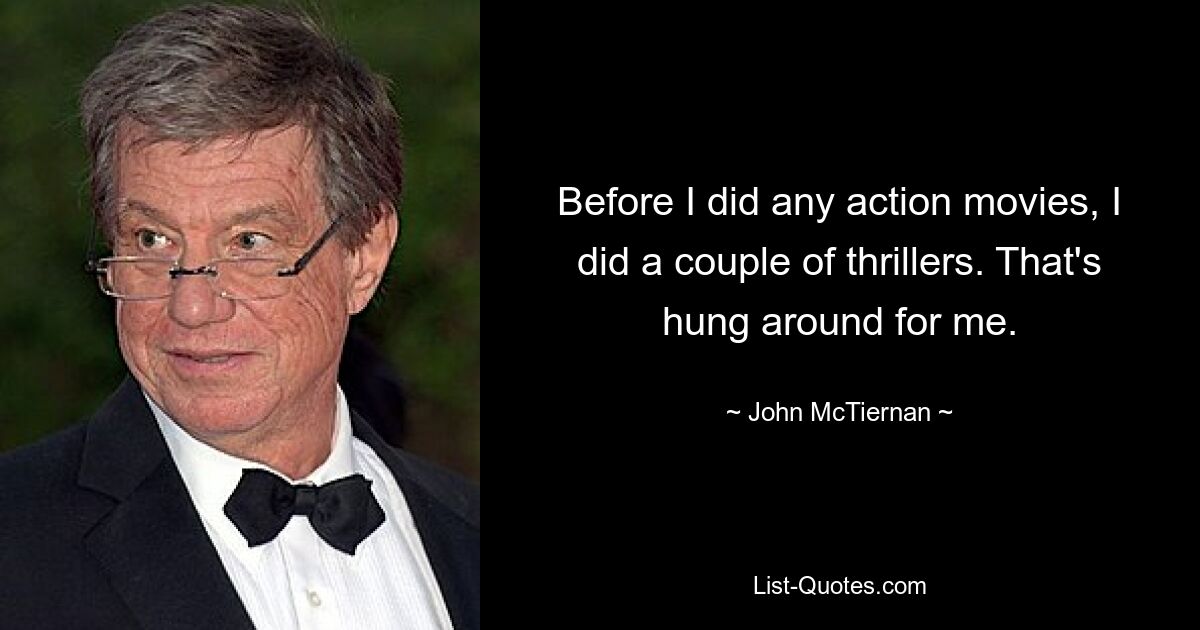 Before I did any action movies, I did a couple of thrillers. That's hung around for me. — © John McTiernan