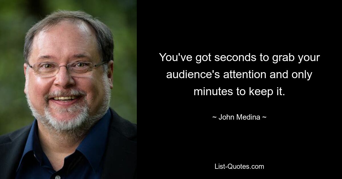 You've got seconds to grab your audience's attention and only minutes to keep it. — © John Medina