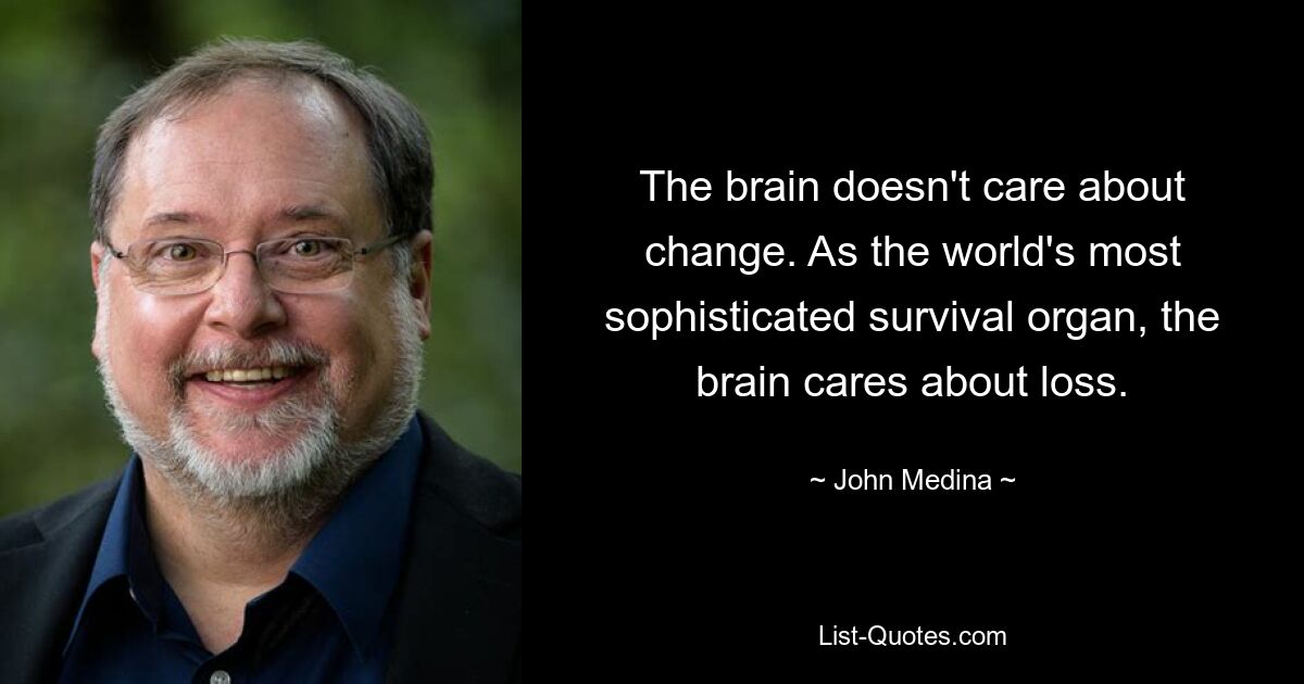 The brain doesn't care about change. As the world's most sophisticated survival organ, the brain cares about loss. — © John Medina