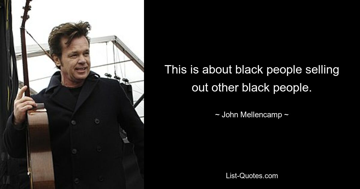 This is about black people selling out other black people. — © John Mellencamp