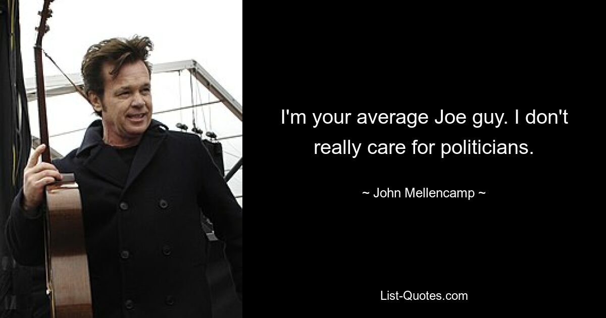 I'm your average Joe guy. I don't really care for politicians. — © John Mellencamp