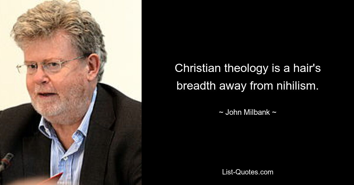 Christian theology is a hair's breadth away from nihilism. — © John Milbank