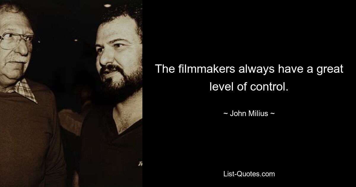 The filmmakers always have a great level of control. — © John Milius