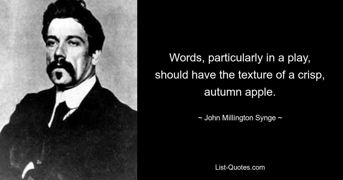 Words, particularly in a play, should have the texture of a crisp, autumn apple. — © John Millington Synge