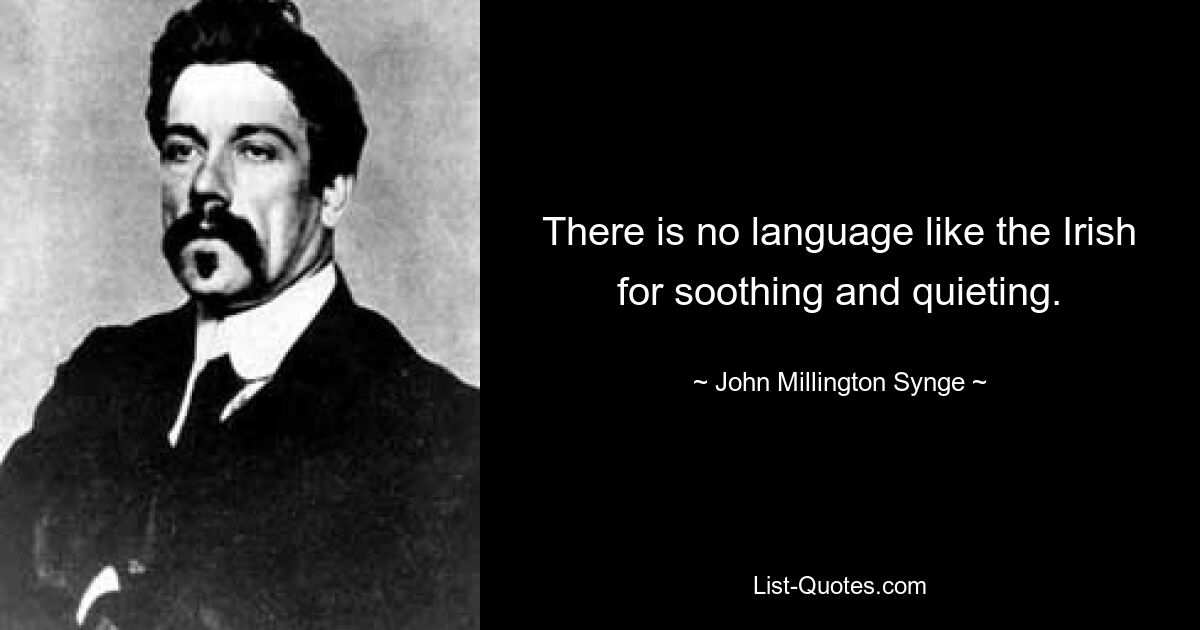 There is no language like the Irish for soothing and quieting. — © John Millington Synge