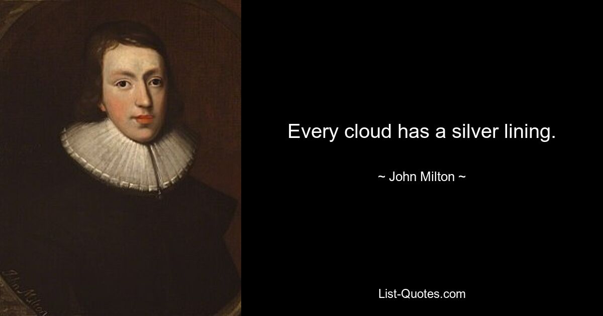 Every cloud has a silver lining. — © John Milton