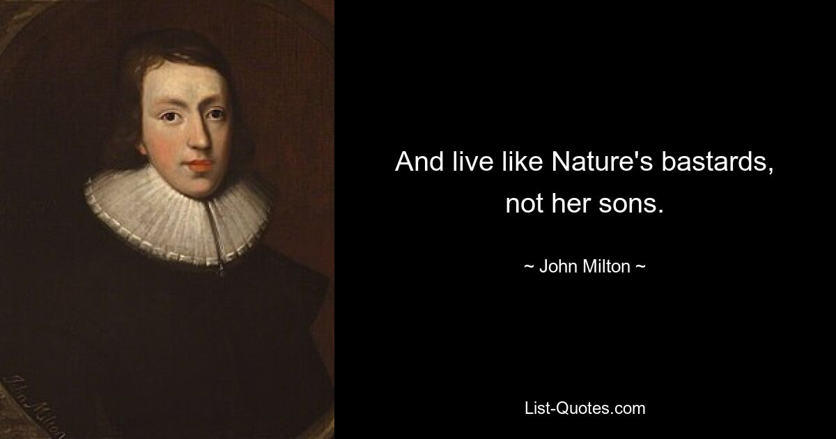 And live like Nature's bastards, not her sons. — © John Milton