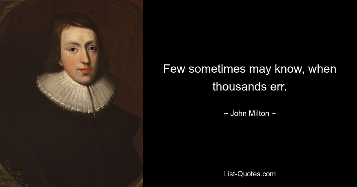 Few sometimes may know, when thousands err. — © John Milton