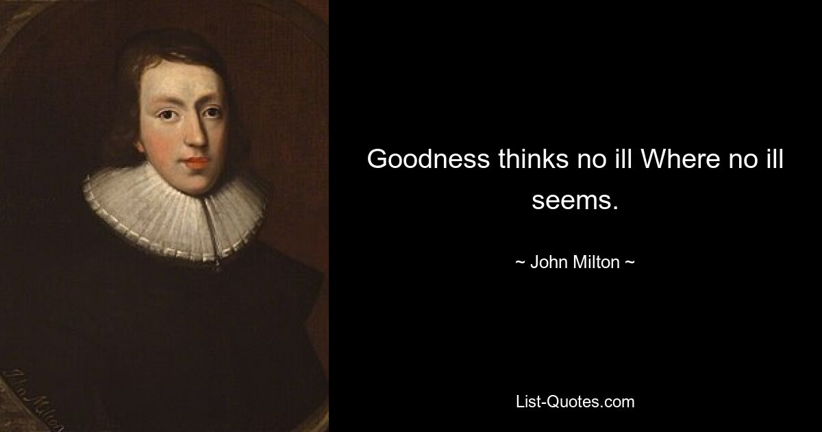 Goodness thinks no ill Where no ill seems. — © John Milton