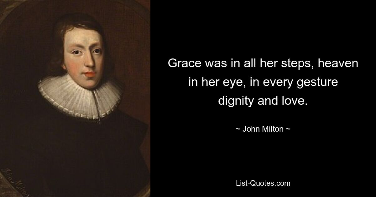 Grace was in all her steps, heaven in her eye, in every gesture dignity and love. — © John Milton