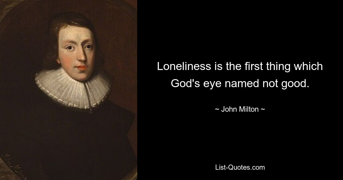 Loneliness is the first thing which God's eye named not good. — © John Milton