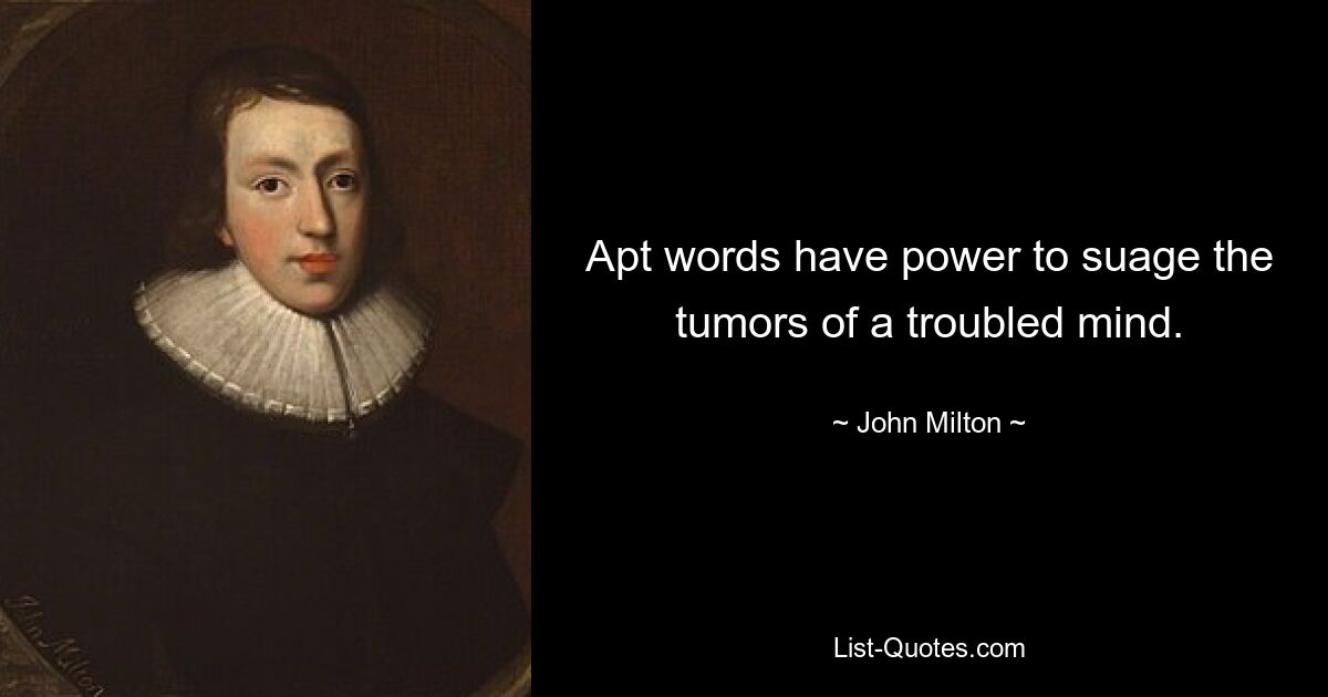 Apt words have power to suage the tumors of a troubled mind. — © John Milton