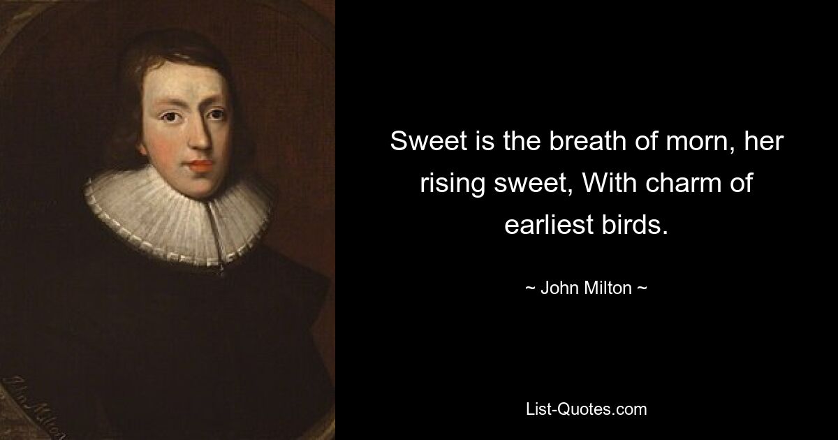 Sweet is the breath of morn, her rising sweet, With charm of earliest birds. — © John Milton