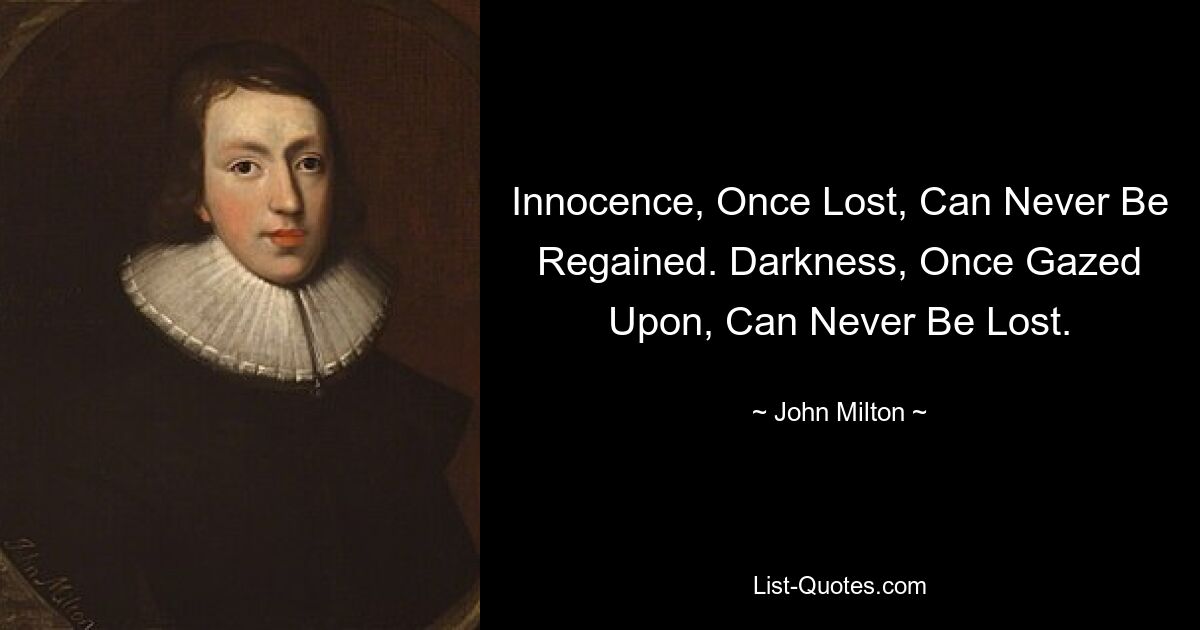 Innocence, Once Lost, Can Never Be Regained. Darkness, Once Gazed Upon, Can Never Be Lost. — © John Milton