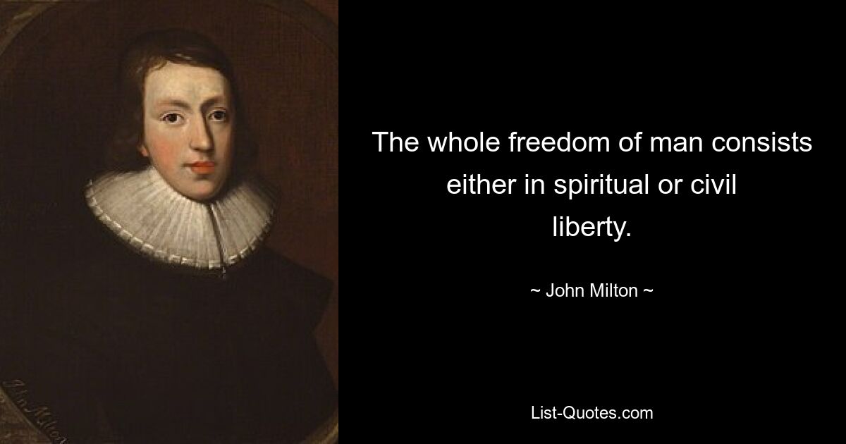 The whole freedom of man consists either in spiritual or civil liberty. — © John Milton