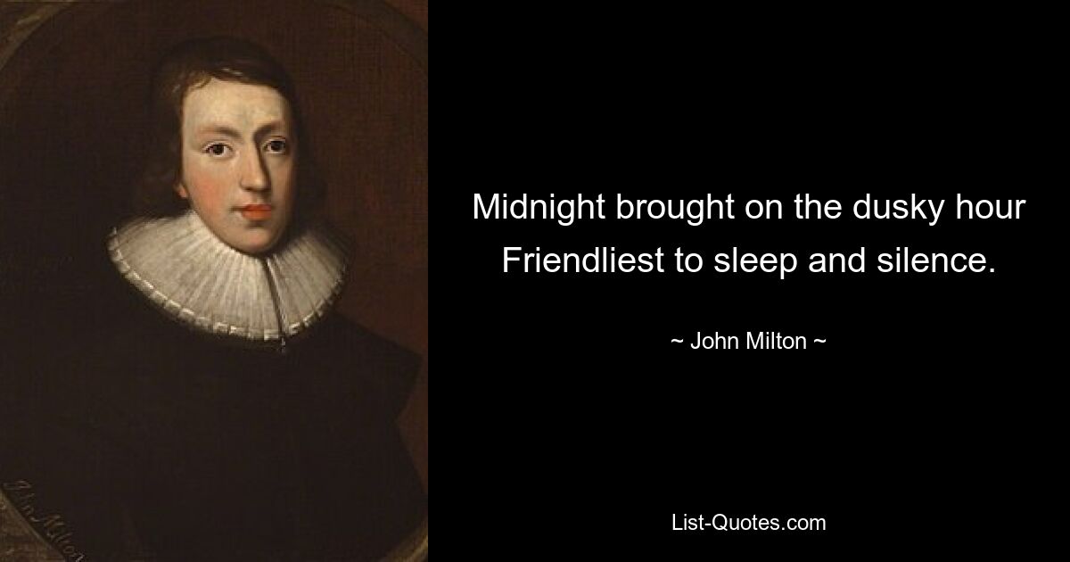 Midnight brought on the dusky hour Friendliest to sleep and silence. — © John Milton