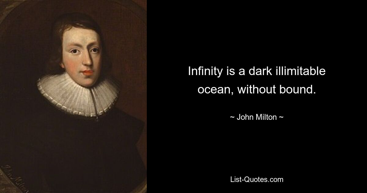 Infinity is a dark illimitable ocean, without bound. — © John Milton