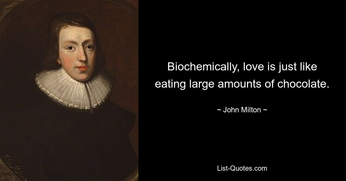 Biochemically, love is just like eating large amounts of chocolate. — © John Milton