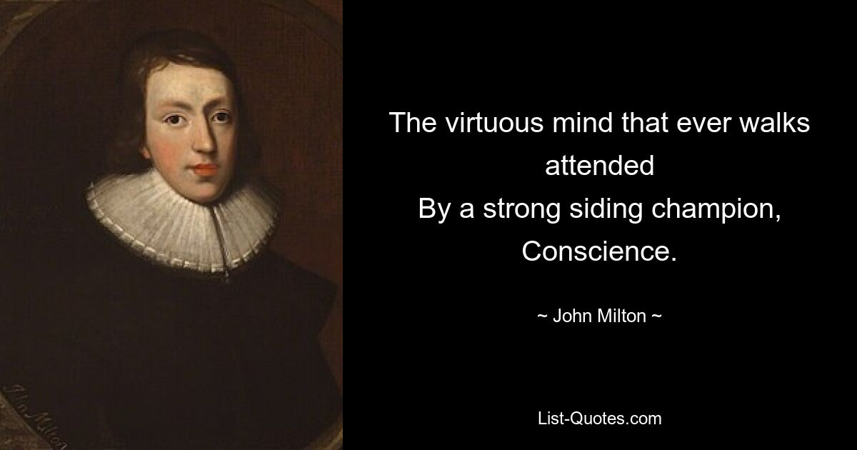 The virtuous mind that ever walks attended
By a strong siding champion, Conscience. — © John Milton