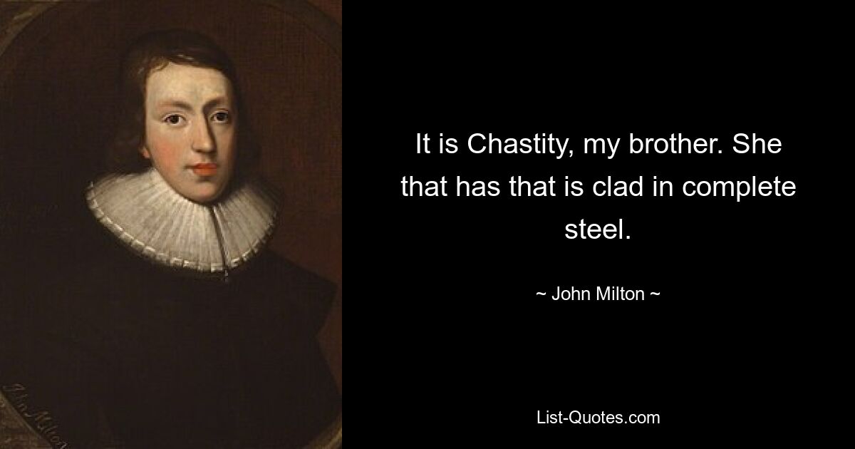 It is Chastity, my brother. She that has that is clad in complete steel. — © John Milton