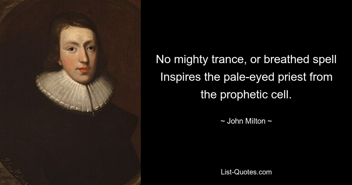 No mighty trance, or breathed spell Inspires the pale-eyed priest from the prophetic cell. — © John Milton