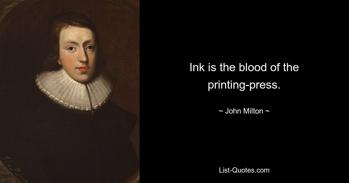 Ink is the blood of the printing-press. — © John Milton