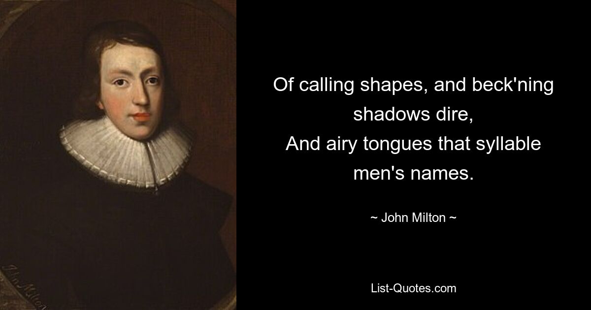 Of calling shapes, and beck'ning shadows dire,
And airy tongues that syllable men's names. — © John Milton