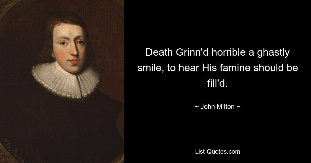 Death Grinn'd horrible a ghastly smile, to hear His famine should be fill'd. — © John Milton