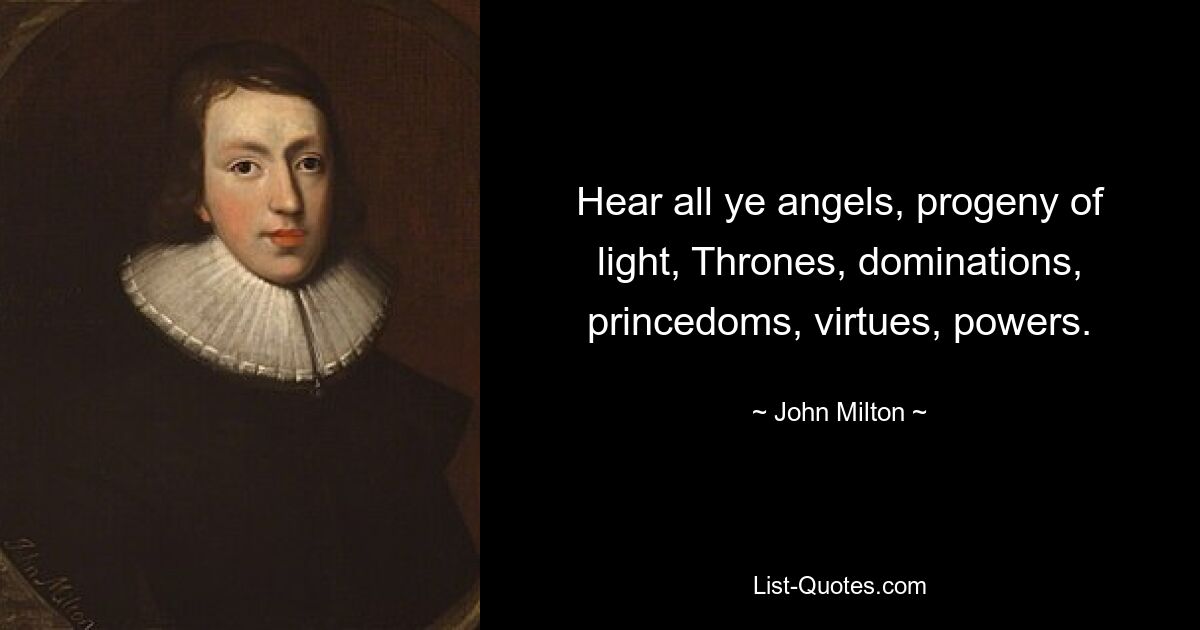 Hear all ye angels, progeny of light, Thrones, dominations, princedoms, virtues, powers. — © John Milton