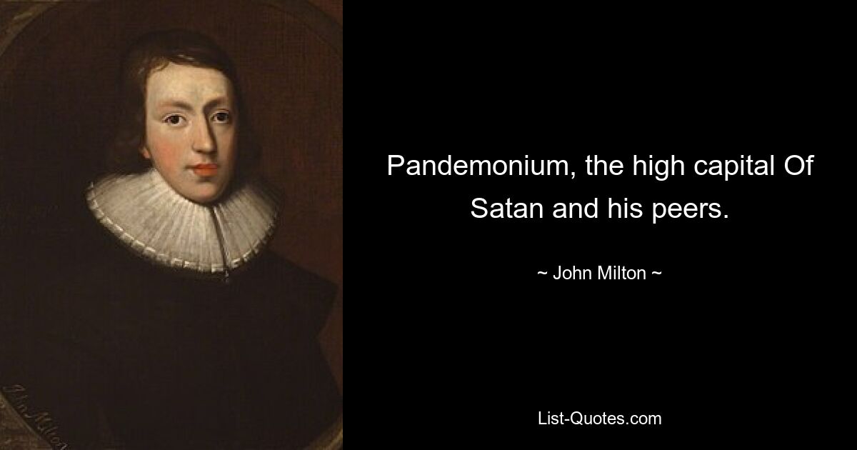 Pandemonium, the high capital Of Satan and his peers. — © John Milton