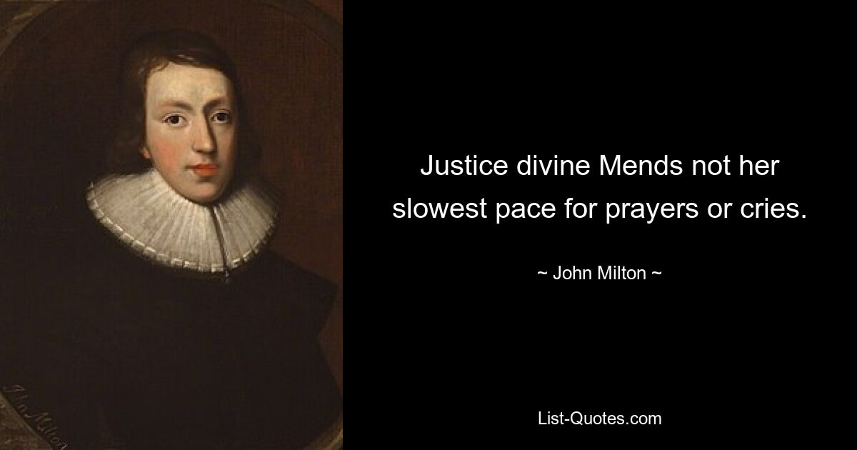 Justice divine Mends not her slowest pace for prayers or cries. — © John Milton